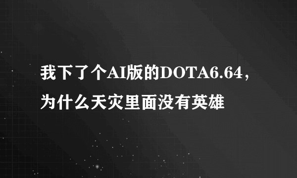 我下了个AI版的DOTA6.64,为什么天灾里面没有英雄