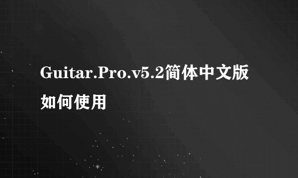 Guitar.Pro.v5.2简体中文版如何使用