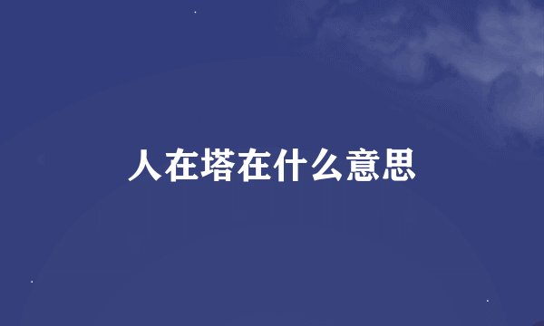 人在塔在什么意思