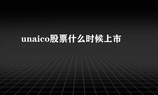 unaico股票什么时候上市