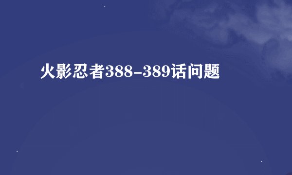 火影忍者388-389话问题