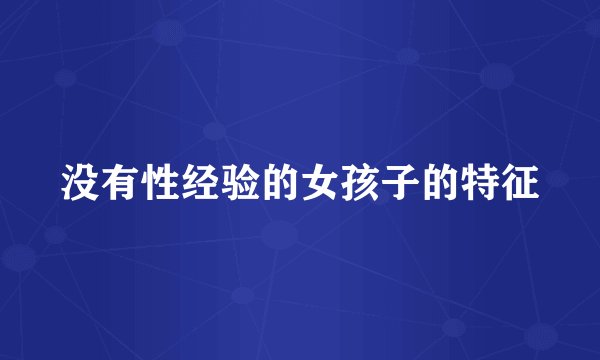 没有性经验的女孩子的特征