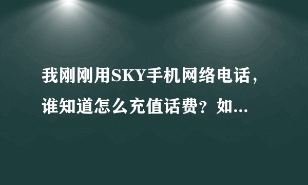 我刚刚用SKY手机网络电话，谁知道怎么充值话费？如题 谢谢了