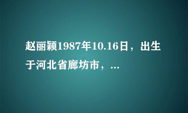 赵丽颖1987年10.16日，出生于河北省廊坊市，中国内地影视女演员？