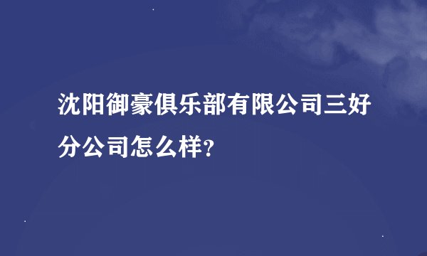 沈阳御豪俱乐部有限公司三好分公司怎么样？