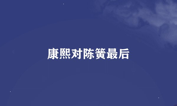 康熙对陈簧最后