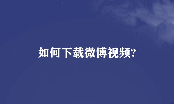 如何下载微博视频?