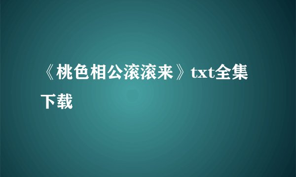 《桃色相公滚滚来》txt全集下载