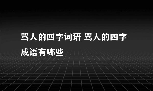 骂人的四字词语 骂人的四字成语有哪些
