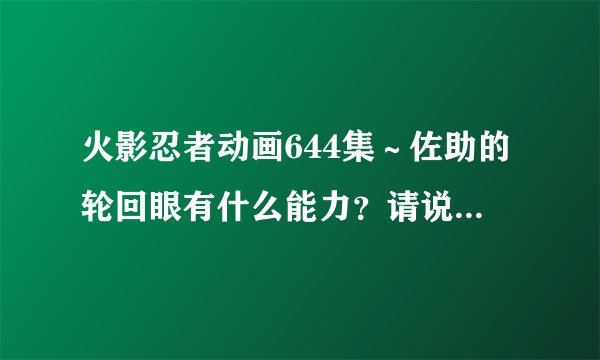 火影忍者动画644集～佐助的轮回眼有什么能力？请说明详细点。。。