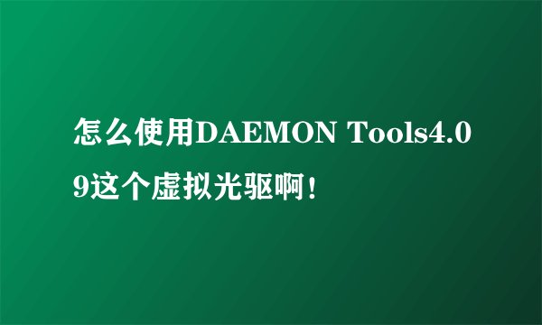 怎么使用DAEMON Tools4.09这个虚拟光驱啊！