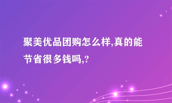 聚美优品团购怎么样,真的能节省很多钱吗,?