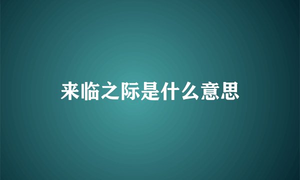 来临之际是什么意思