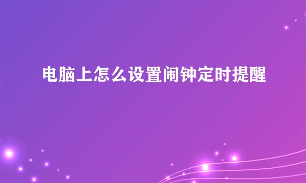 电脑上怎么设置闹钟定时提醒