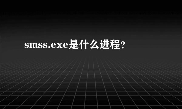 smss.exe是什么进程？