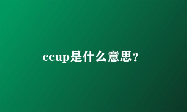 ccup是什么意思？