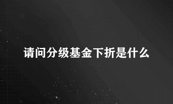 请问分级基金下折是什么