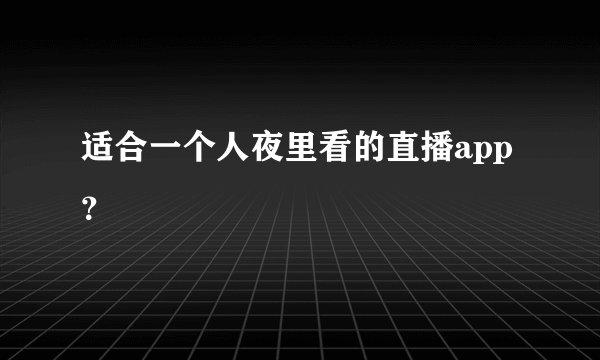适合一个人夜里看的直播app？
