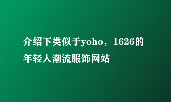 介绍下类似于yoho，1626的年轻人潮流服饰网站