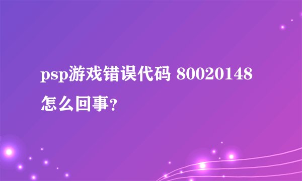 psp游戏错误代码 80020148怎么回事？