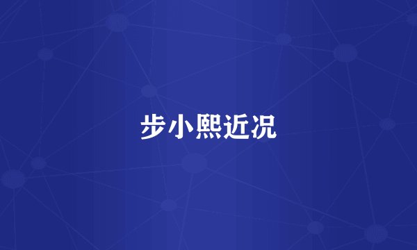步小熙近况