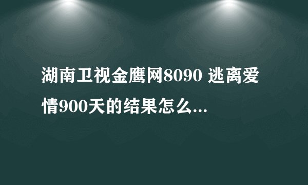 湖南卫视金鹰网8090 逃离爱情900天的结果怎么样啊，那个VUCKL和小白最后走在一起了吗？