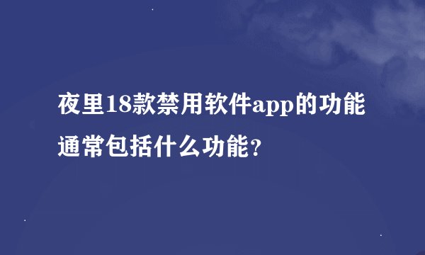 夜里18款禁用软件app的功能通常包括什么功能？