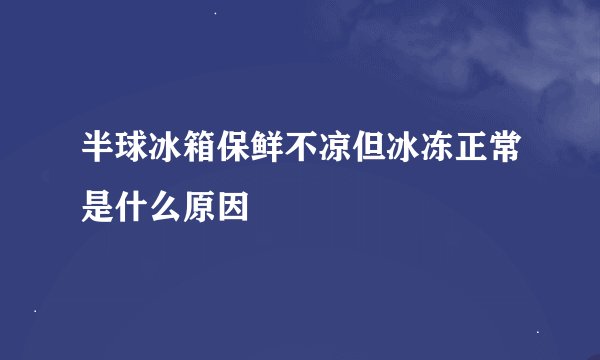 半球冰箱保鲜不凉但冰冻正常是什么原因
