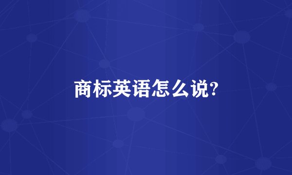 商标英语怎么说?