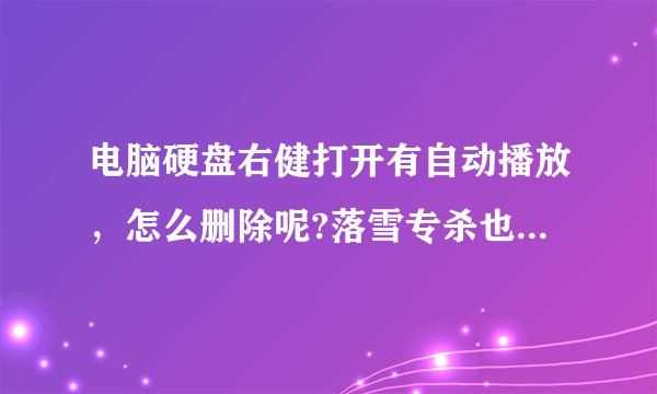 电脑硬盘右健打开有自动播放，怎么删除呢?落雪专杀也不行,隐藏文件中有auto.msn,msn.exe