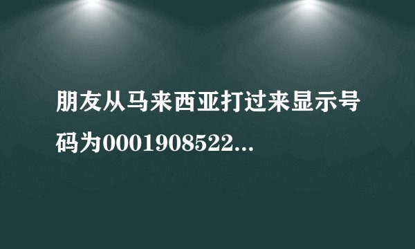 朋友从马来西亚打过来显示号码为000190852202这个是什么号码？是手机号码吗？