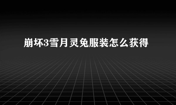 崩坏3雪月灵兔服装怎么获得