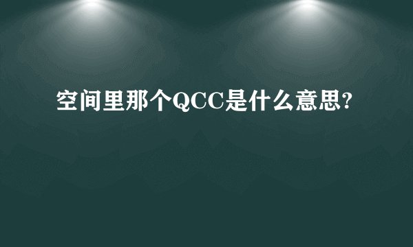 空间里那个QCC是什么意思?