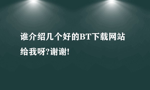 谁介绍几个好的BT下载网站给我呀?谢谢!