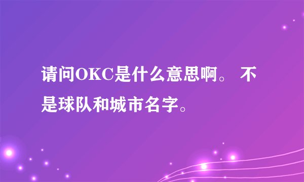 请问OKC是什么意思啊。 不是球队和城市名字。