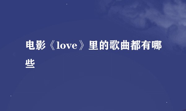 电影《love》里的歌曲都有哪些