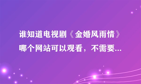 谁知道电视剧《金婚风雨情》哪个网站可以观看，不需要下载播放器的