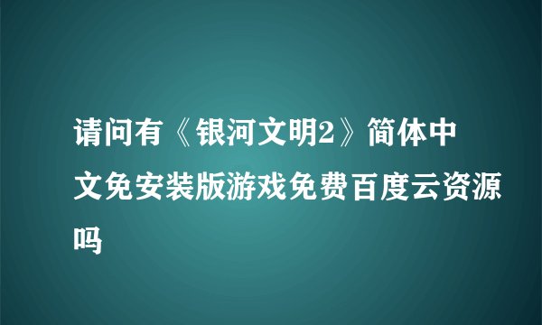请问有《银河文明2》简体中文免安装版游戏免费百度云资源吗