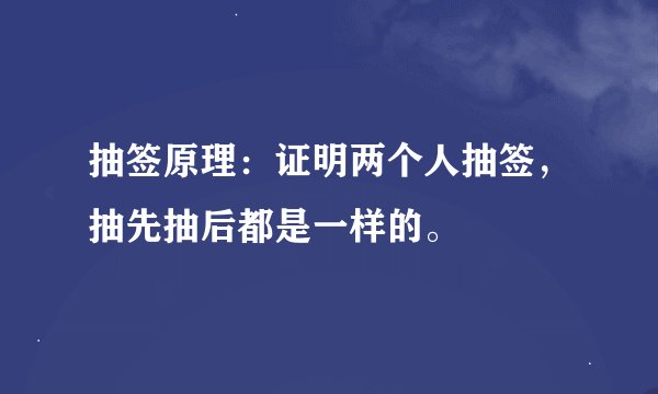抽签原理:证明两个人抽签,抽先抽后都是一样的。