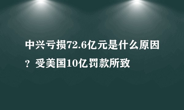 中兴亏损72.6亿元是什么原因？受美国10亿罚款所致