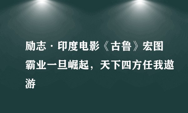 励志·印度电影《古鲁》宏图霸业一旦崛起，天下四方任我遨游