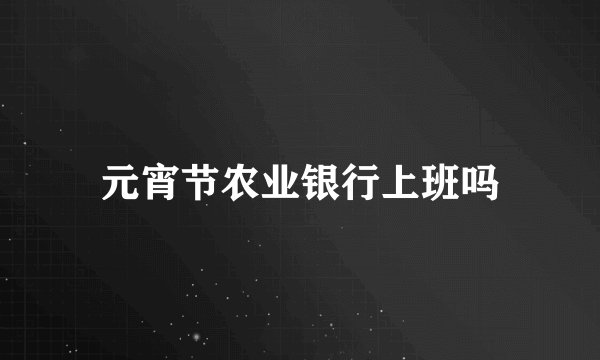 元宵节农业银行上班吗