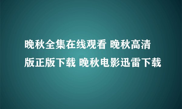晚秋全集在线观看 晚秋高清版正版下载 晚秋电影迅雷下载