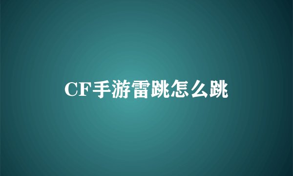 CF手游雷跳怎么跳