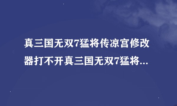 真三国无双7猛将传凉宫修改器打不开真三国无双7猛将传凉宫修改器