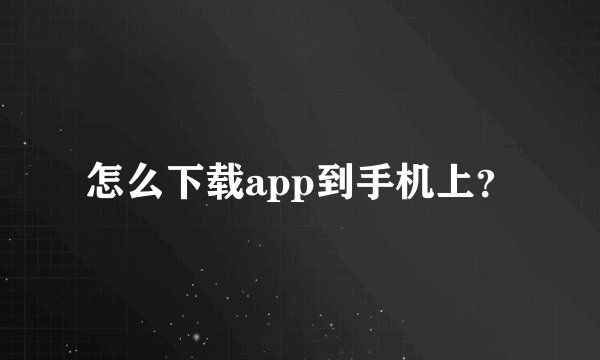怎么下载app到手机上？