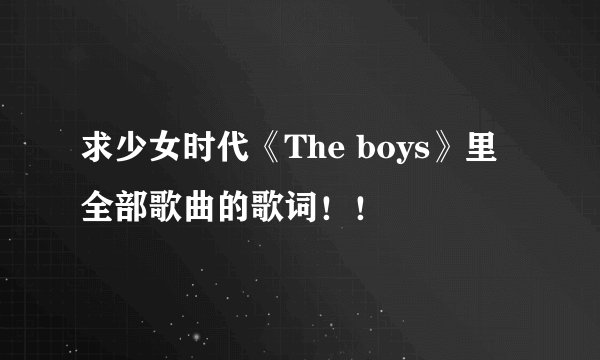 求少女时代《The boys》里全部歌曲的歌词！！