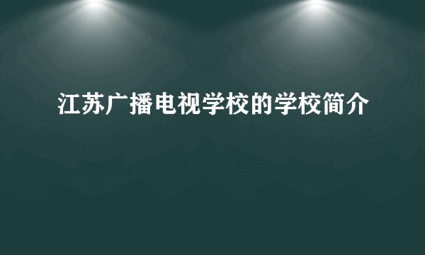 江苏广播电视学校的学校简介