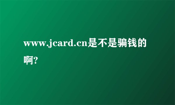 www.jcard.cn是不是骗钱的啊?
