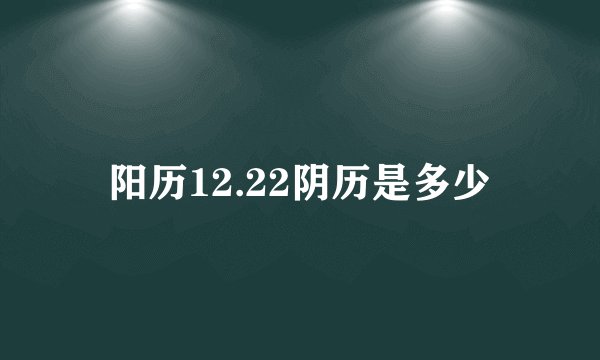 阳历12.22阴历是多少